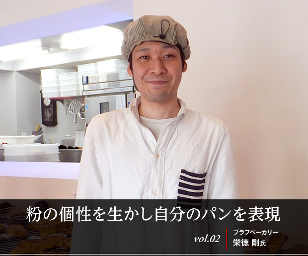 粉の個性を生かし自分のパンを表現
vol.02 ブラフベーカリー 栄徳 剛氏