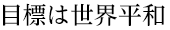目標は世界平和
