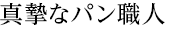 真摯なパン職人