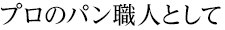 プロのパン職人として