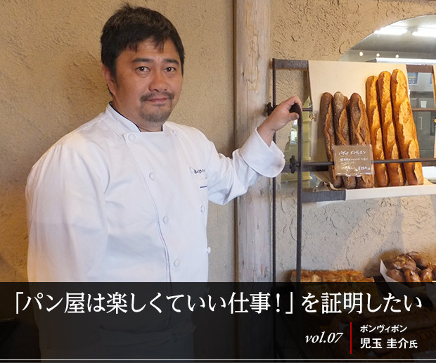 「パン屋は楽しくていい仕事！」を証明したい
vol.07 ボンヴィボン　児玉 圭介氏