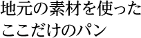地元の素材を使ったここだけのパン