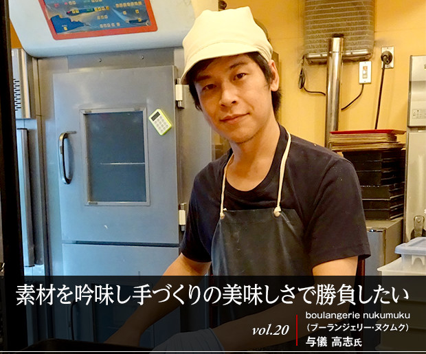 素材を吟味し手づくりの美味しさで勝負したい vol.20 boulangerie nukumuku（ブーランジェリー・ヌクムク） 与儀 高志氏