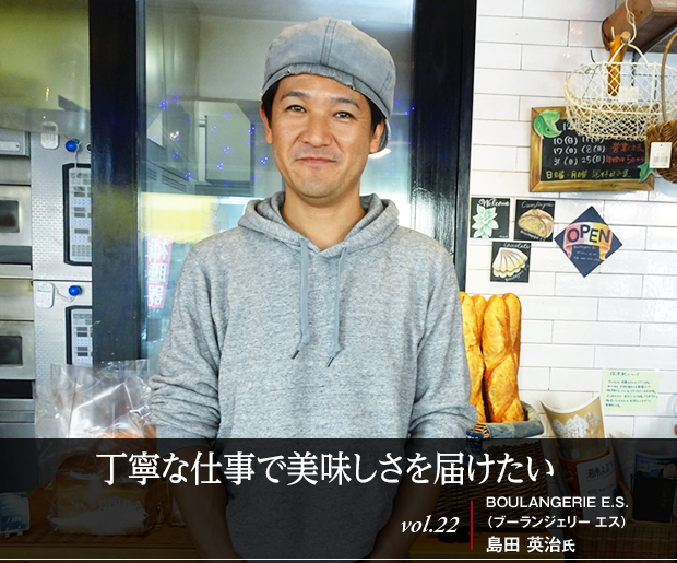 丁寧な仕事で美味しさを届けたい vol.22 BOULANGERIE E.S.（ブーランジェリー エス） 島田 英治氏