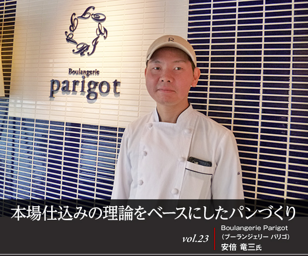 本場仕込みの理論をベースにしたパンづくり vol.23 Boulangerie Parigot（ブーランジェリー パリゴ） 安倍 竜三氏