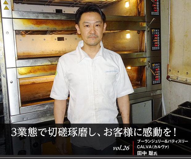 3業態で切磋琢磨し、お客様に感動を！ vol.26 ブーランジュリー＆パティスリーCALVA（カルヴァ） 田中 聡氏