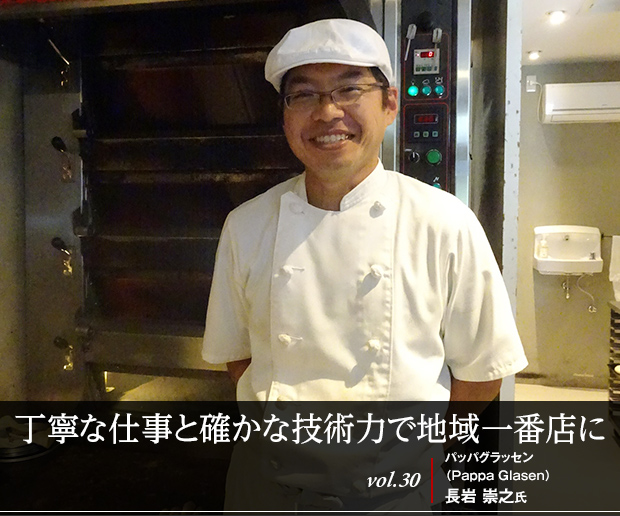 丁寧な仕事と確かな技術力で地域一番店に vol.30 パッパグラッセン（Pappa Glasen）長岩 崇之氏