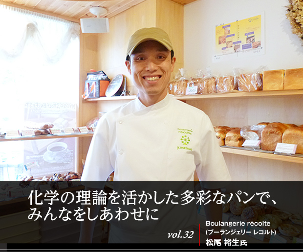 化学の理論を活かした多彩なパンで、みんなをしあわせに vol.32 Boulangeríe récolte（ブーランジェリー レコルト）松尾 裕生氏