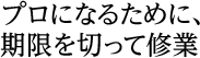 プロになるために、期限を切って修業