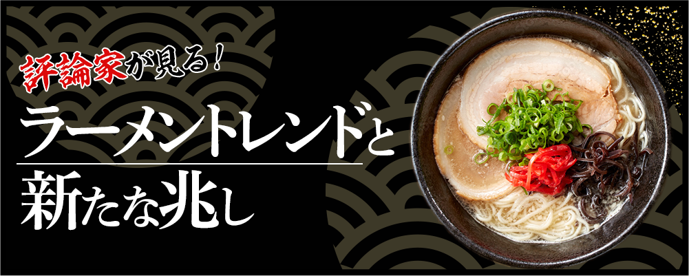 評論家が見る！ラーメントレンドと新たな兆し