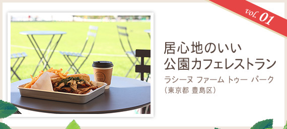 vol.01 居心地のいい公園カフェレストラン
ラシーヌ ファーム トゥー パーク（東京都 豊島区）
