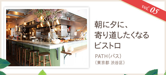 vol.05 朝に夕に、寄り道したくなるビストロ
PATH（パス）（東京都 渋谷区）