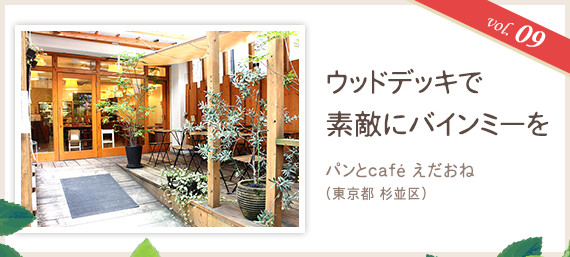vol.09 ウッドデッキで素敵にバインミーを
パンとcafé えだおね （東京都 杉並区）