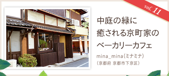 vol.11 中庭の緑に癒される京町家のベーカリーカフェ
mina_mina（ミナミナ）（京都府 京都市下京区）