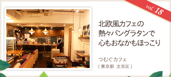 vol.18 北欧風カフェの熱々パングラタンで心もおなかもほっこり つむぐカフェ（東京都 文京区）