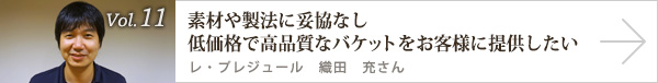 vol.11 素材や製法に妥協なし低価格で高品質なバケットをお客様に提供したい レ・プレジュール 織田 充さん