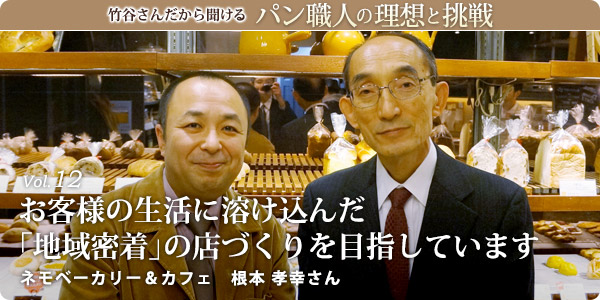竹谷さんだから聞けるパン職人の理想と挑戦-vol.12 お客様の生活に溶け込んだ「地域密着」の店づくりを目指しています　ネモベーカリー　根本 孝幸さん