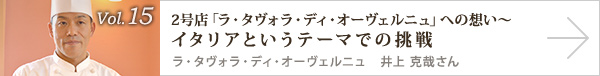  vol.15 2号店「ラ・タヴォラ・ディ・オーヴェルニュ」への想い～イタリアというテーマでの挑戦 ラ・タヴォラ・ディ・オーヴェルニュ　井上克哉さん