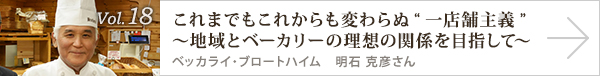  vol.18 これまでもこれからも変わらぬ 一店舗主義～地域とベーカリーの理想の関係を目指して～　
明石 克彦さん