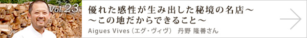  vol.23 優れた感性が生み出した秘境の名店～この地だからできること～
Aigues Vives（エグ・ヴィヴ）　丹野 隆善さん