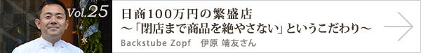  vol.25 日商100万円の繁盛店～「閉店まで商品を絶やさない」というこだわり～
Backstube Zopf 伊原 靖友さん