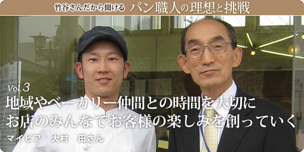 竹谷さんだから聞けるパン職人の理想と挑戦-vol.3地域やベーカリー仲間との時間を大切にお店のみんなでお客様の楽しみを創っていくマイピア　大村　田さん
