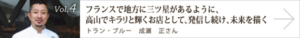  vol.4 フランスで地方に三ツ星があるように、高山でキラリと輝くお店として、発信し続け、未来を描く トラン・ブルー 成瀬 正さん