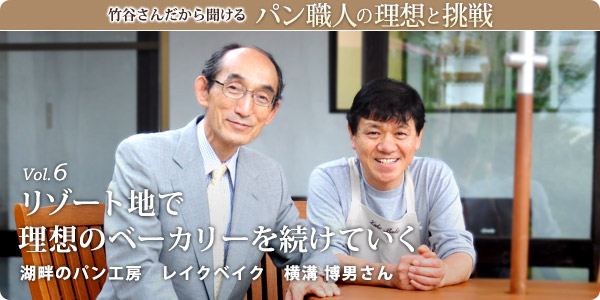 竹谷さんだから聞けるパン職人の理想と挑戦-vol.6 リゾート地で理想のベーカリーを続けていく 湖畔のパン工房　レイクベイク　横溝 博男さん