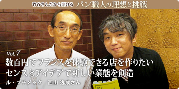 竹谷さんだから聞けるパン職人の理想と挑戦-vol.7 数百円でフランスを体験できる店を作りたい センスとアイデアで新しい業態を創造　ル・プチメック 西山 逸成さん