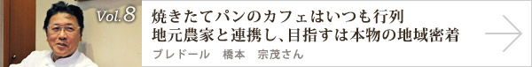  vol.8 焼きたてパンのカフェはいつも行列 地元農家と連携し、目指すは本物の地域密着　ブレドール 橋本 宗茂さん