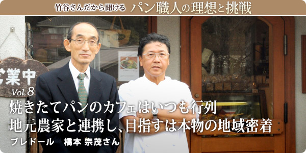 竹谷さんだから聞けるパン職人の理想と挑戦-vol.8 焼きたてパンのカフェはいつも行列 地元農家と連携し、目指すは本物の地域密着　ブレドール 橋本 宗茂さん