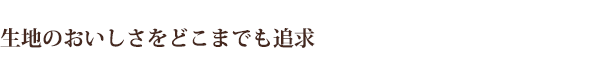 生地の美味しさをどこまでも追求