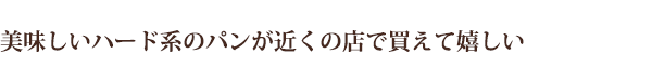 美味しいハード系のパンが近くの店で買えて嬉しい