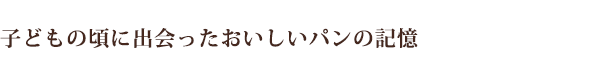 子どもの頃に出会ったおいしいパンの記憶