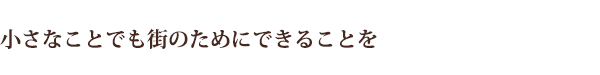 小さなことでも街のためにできることを