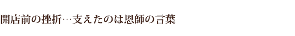 開店前の挫折…支えたのは恩師の言葉
