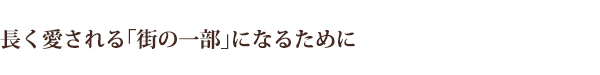 長く愛される「街の一部」になるために