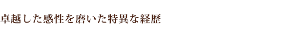 卓越した感性を磨いた特異な経歴