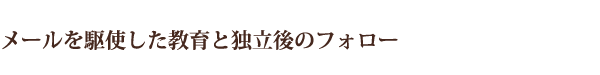 メールを駆使した教育と独立後のフォロー