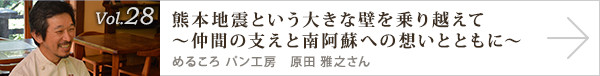 vol.28 「熊本地震という大きな壁を乗り越えて～仲間の支えと南阿蘇への想いとともに～
めるころ パン工房 原田 雅之さん