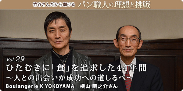 竹谷さんだから聞けるパン職人の理想と挑戦-対談vol.29 ひたむきに「食」を追求した44年間~人との出会いが成功への道しるべ~
Boulangerie K YOKOYAMA 横山 暁之介さん