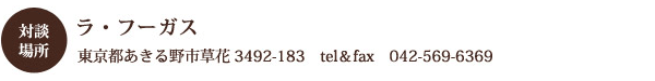 対談場所:ラ・フーガス 東京都あきる野市草花3492-183 tel&fax 042-569-6369