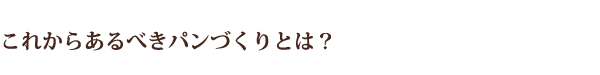 これからあるべきパンづくりとは？