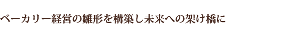 ベーカリー経営の雛形を構築し未来への架け橋に