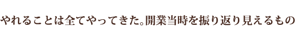 やれることは全てやってきた。開業当時を振り返り見えるもの