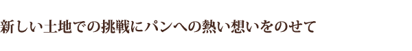 新しい土地での挑戦にパンへの熱い想いをのせて