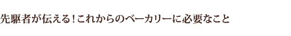 先駆者が伝える！これからのベーカリーに必要なこと