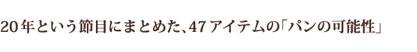 20年という節目にまとめた、47アイテムの「パンの可能性」