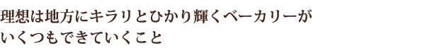 理想は地方にキラリとひかり輝くベーカリーがいくつもできていくこと