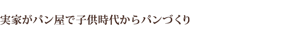 実家がパン屋で子供時代からパンづくり